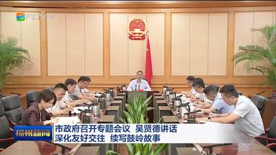 市政府召开专题会议 吴贤德讲话 深化友好交往 续写鼓岭故事