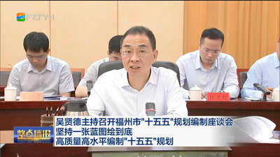 吴贤德主持召开福州市“十五五”规划编制座谈会  坚持一张蓝图绘到底  高质量高水平编制“十五五”规划
