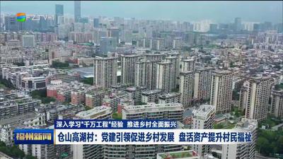 仓山高湖村：党建引领促进乡村发展 盘活资产提升村民福祉