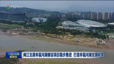 闽江北港幸福河湖建设项目稳步推进 打造幸福河湖全国样本
