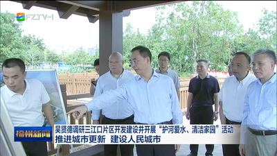 吴贤德调研三江口片区开发建设并开展“护河爱水、清洁家园”活动  推进城市更新 建设人民城市