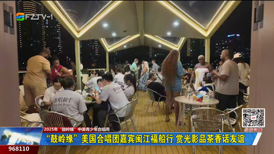 “鼓岭缘”美国合唱团嘉宾闽江福船行 赏光影品茶香话友谊