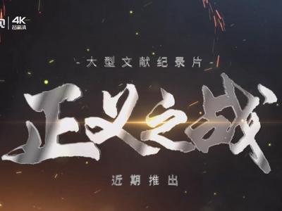 用影像铭刻历史，以镜头传承正义！纪录片《正义之战》将于近期推出