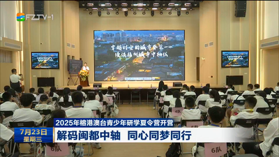 2025年榕港澳台青少年研学夏令营开营 解码闽都中轴 同心同梦同行