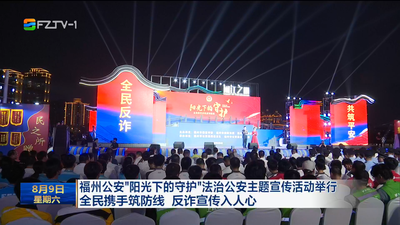 福州公安“阳光下的守护”法治公安主题宣传活动举行 全民携手筑防线 反诈宣传入人心