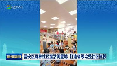 晋安区凤林社区盘活闲置地 打造省级完整社区样板