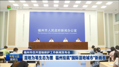 福州市召开湿地保护工作新闻发布会 湿地为笔生态为墨 福州绘就“国际湿地城市”新画卷