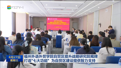 福州外语外贸学院自贸区提升战略研究院揭牌 打造“七大功能” 为自贸区建设提供智力支持