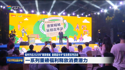 福州开启2025年“惠聚榕城 暑期嘉年华”促消费系列活动 一系列重磅福利释放消费潜力