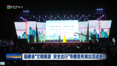  福建省“文明旅游 安全出行”专题宣传演出活动举办