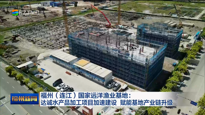福州（连江）国家远洋渔业基地：达诚水产品加工项目加速建设 赋能基地产业链升级