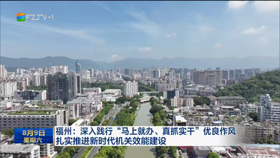 福州：深入践行“马上就办、真抓实干”优良作风 扎实推进新时代机关效能建设
