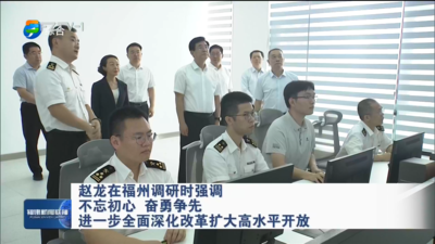 赵龙在福州调研时强调 不忘初心 奋勇争先 进一步全面深化改革扩大高水平开放