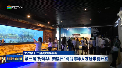 关注第十三届海峡青年荟 第三届“好年华 聚福州”闽台青年人才研学营开营