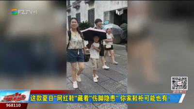 这款夏日“网红鞋”藏着“伤脚隐患” 你家鞋柜可能也有！