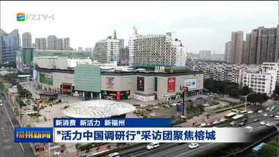 新消费 新活力 新福州 “活力中国调研行”采访团聚焦榕城