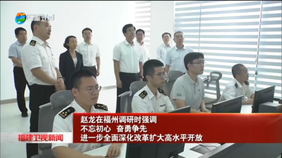 赵龙在福州调研时强调  不忘初心 奋勇争先  进一步全面深化改革扩大高水平开放