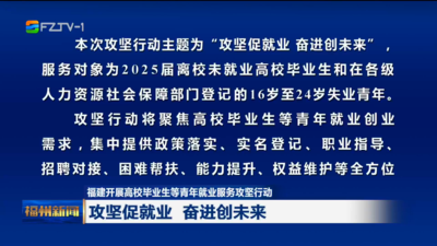 福建开展高校毕业生等青年就业服务攻坚行动  攻坚促就业 奋进创未来