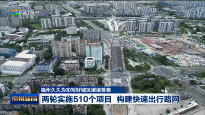 福州久久为功写好城区缓堵答卷 两轮实施510个项目 构建快速出行路网