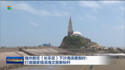 福州新区（长乐区）下沙海滨度假村：打造国家级滨海文旅新标杆