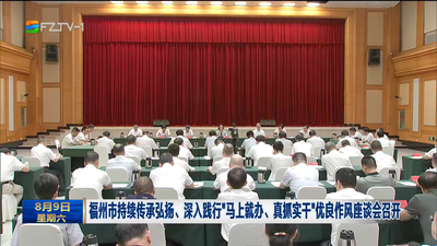 福州市持续传承弘扬、深入践行“马上就办、真抓实干”优良作风座谈会召开
