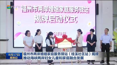 福州市两岸婚姻家庭服务驿站（桂溪社区站）揭牌 推动海峡两岸妇女儿童和家庭融合发展