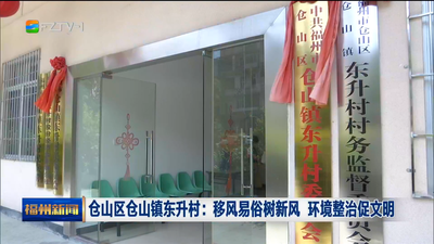 仓山区仓山镇东升村：移风易俗树新风 环境整治促文明
