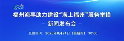 直播回看 | 福州海事助力建设“海上福州”服务举措新闻发布会