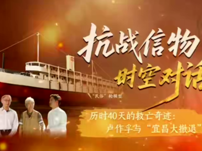 抗战信物 时空对话︱历时40天的救亡奇迹：卢作孚与“宜昌大撤退”