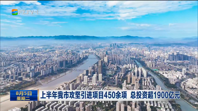 上半年我市攻坚引进项目450余项 总投资超1900亿元
