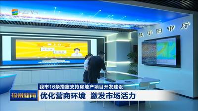 我市16条措施支持房地产项目开发建设 优化营商环境 激发市场活力