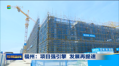 福州：项目强引擎 发展再提速 