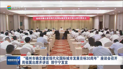 “福州市确定建设现代化国际城市发展目标30周年”座谈会召开  周祖翼出席并讲话 郭宁宁发言