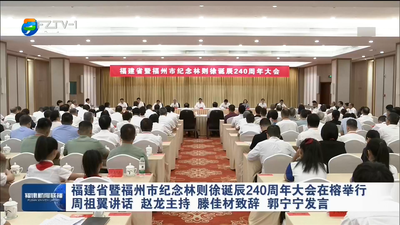 福建省暨福州市纪念林则徐诞辰240周年大会在榕举行 周祖翼讲话 赵龙主持 滕佳材致辞 郭宁宁发言