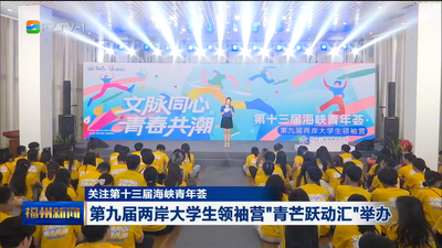 关注第十三届海峡青年荟 第九届两岸大学生领袖营“青芒跃动汇”举办