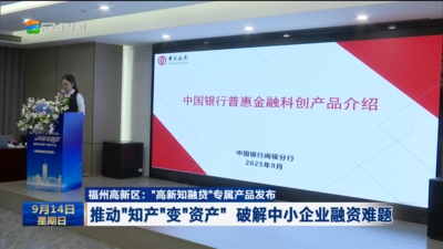 福州高新区：“高新知融贷”专属产品发布  推动“知产”变“资产” 破解中小企业融资难题