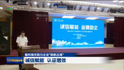 福州海關助力企業“揚帆出海” 誠信賦能 認證增效