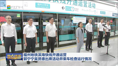 福州地鐵濱海快線開通運營 郭寧寧吳賢德出席活動并乘車檢查運行情況