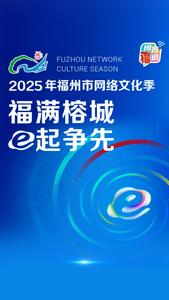 2025年福州市网络文化季 ​福满榕城 e起争先