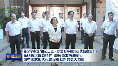 郭宁宁参观“铭记历史·珍爱和平福州抗战档案史料展” 弘扬伟大抗战精神 踔厉奋发勇毅前行 为中国式现代化建设贡献新的更大力量