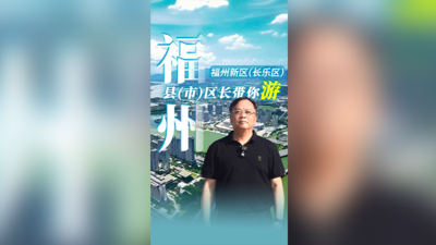 揽山海融古今，有福之州常来长乐丨福州县（市）区长带你游福州新区（长乐区）篇
