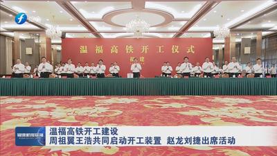 溫福高鐵開工建設 周祖翼王浩共同啟動開工裝置 趙龍劉捷出席活動
