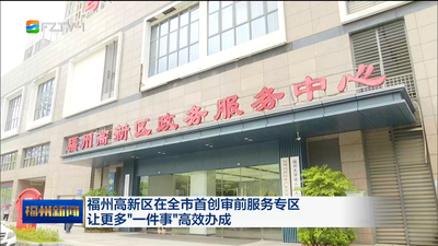 福州高新区在全市首创审前服务专区 让更多“一件事”高效办成