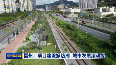 福州：項目建設掀熱潮 城市發展添動能
