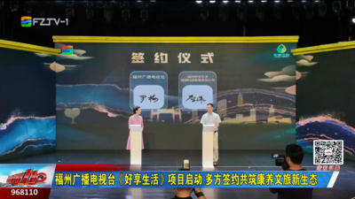 福州广播电视台《好享生活》项目启动 多方签约共筑康养文旅新生态