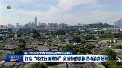 福州市秋季文旅主题新闻发布会举行 打造“吃住行游购娱”全链条的票根联动消费场景