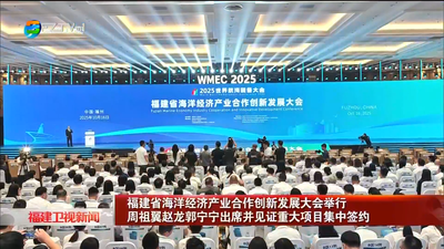 福建省海洋经济产业合作创新发展大会举行  周祖翼赵龙郭宁宁出席并见证重大项目集中签约