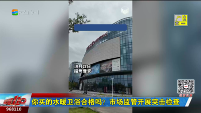 你买的水暖卫浴合格吗？市场监管开展突击检查