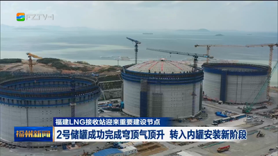 福建LNG接收站迎来重要建设节点 2号储罐成功完成穹顶气顶升 转入内罐安装新阶段