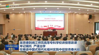 吴贤德到闽江师范高等专科学校讲授思政课 牢记嘱托 严谨治学 在推进中国式现代化福州实践中绽放青春光彩
